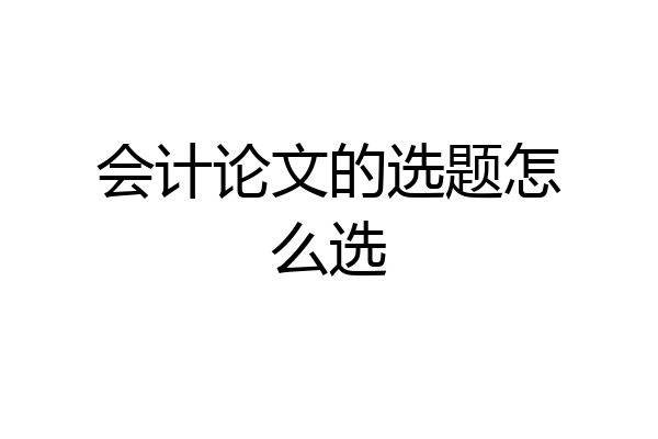 会计论文的选题怎么选