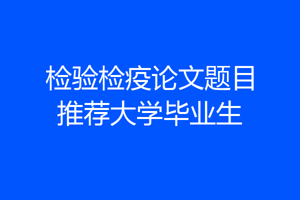 检验检疫论文题目推荐大学毕业生
