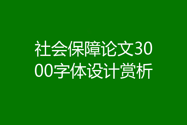社会保障论文3000字体设计赏析