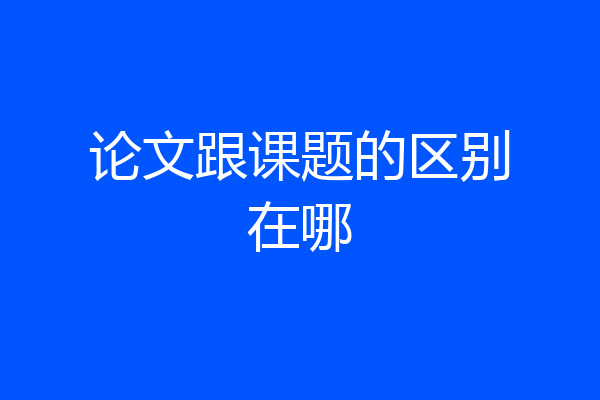 论文跟课题的区别在哪