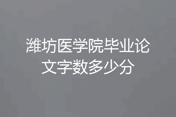 潍坊医学院毕业论文字数多少分