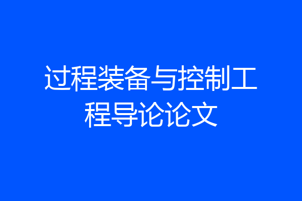 过程装备与控制工程导论论文