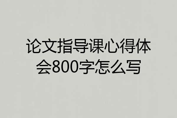 论文指导课心得体会800字怎么写