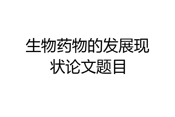 生物药物的发展现状论文题目