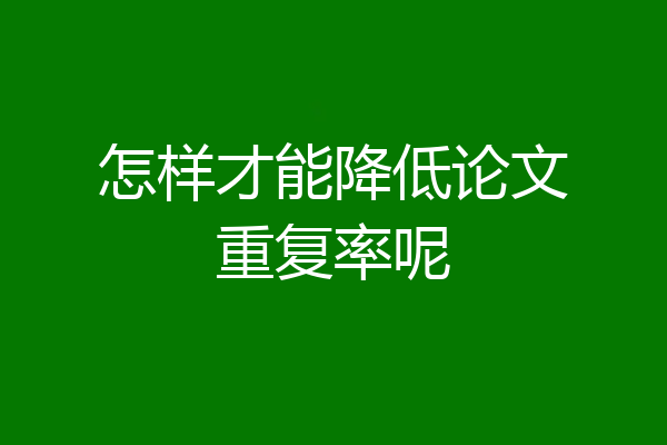 怎样才能降低论文重复率呢