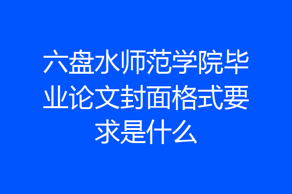六盘水师范学院毕业论文封面格式要求是什么