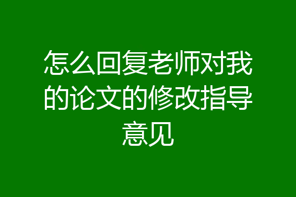 怎么回复老师对我的论文的修改指导意见