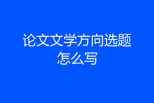 论文文学方向选题怎么写