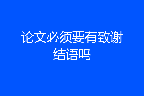 论文必须要有致谢结语吗