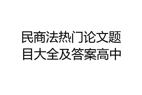 民商法热门论文题目大全及答案高中