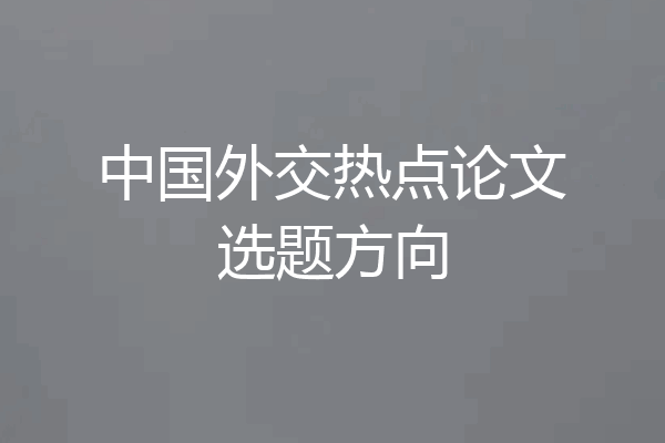 中国外交热点论文选题方向