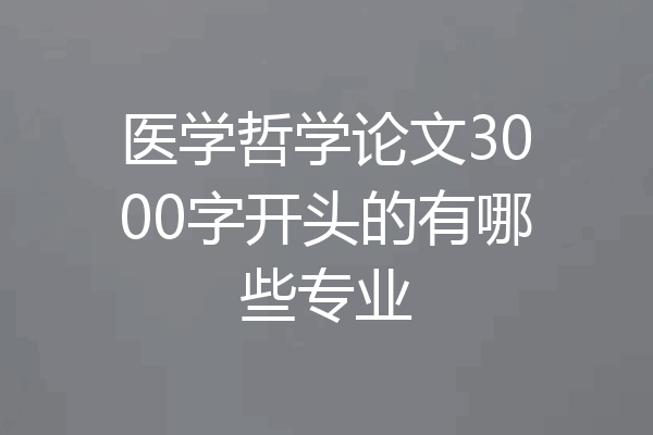 医学哲学论文3000字开头的有哪些专业