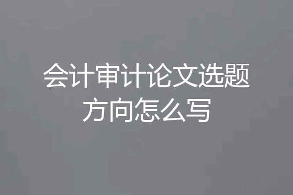 会计审计论文选题方向怎么写