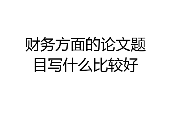 财务方面的论文题目写什么比较好