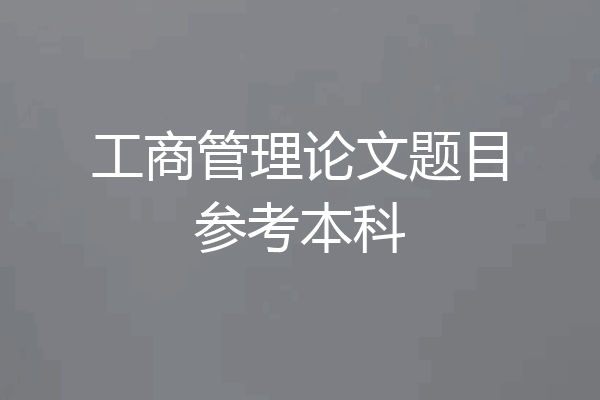 工商管理论文题目参考本科