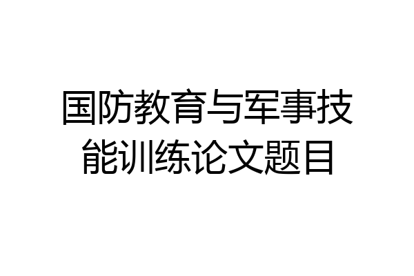 国防教育与军事技能训练论文题目