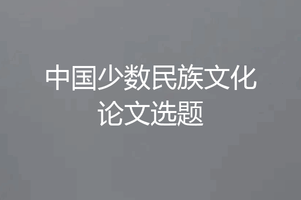 中国少数民族文化论文选题