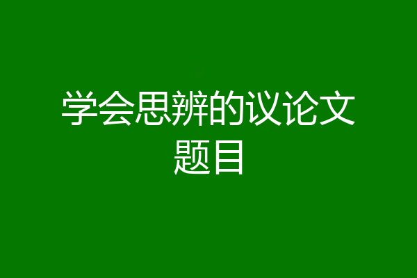 学会思辨的议论文题目