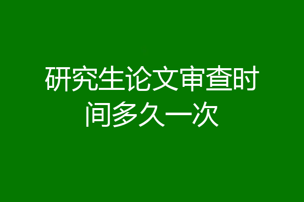 研究生论文审查时间多久一次
