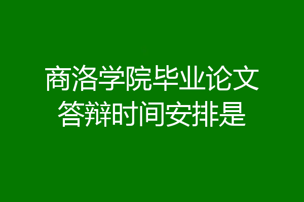 商洛学院毕业论文答辩时间安排是