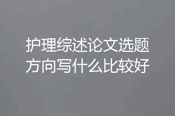 护理综述论文选题方向写什么比较好