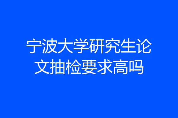 宁波大学研究生论文抽检要求高吗