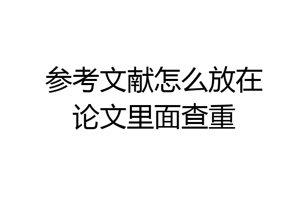 参考文献怎么放在论文里面查重