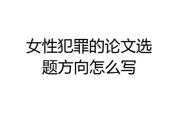 女性犯罪的论文选题方向怎么写