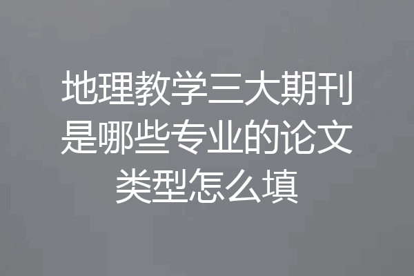 地理教学三大期刊是哪些专业的论文类型怎么填