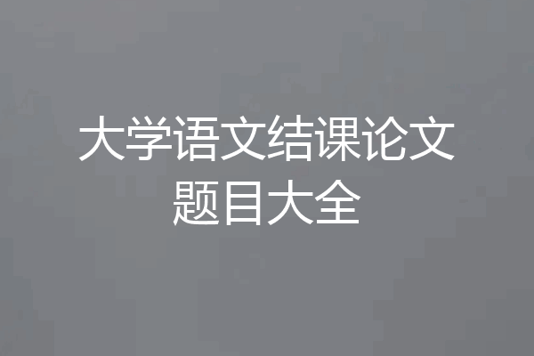 大学语文结课论文题目大全
