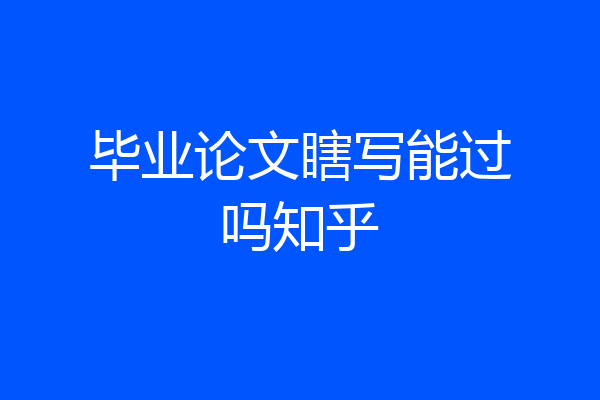 毕业论文瞎写能过吗知乎