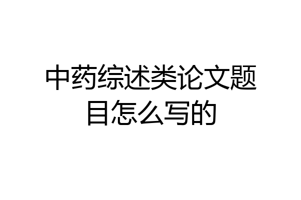中药综述类论文题目怎么写的