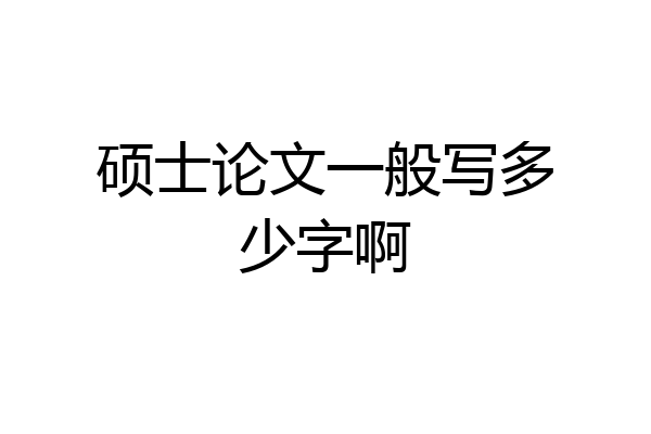 硕士论文一般写多少字啊