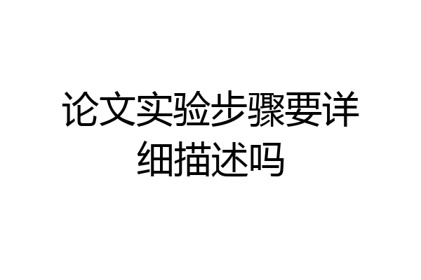 论文实验步骤要详细描述吗
