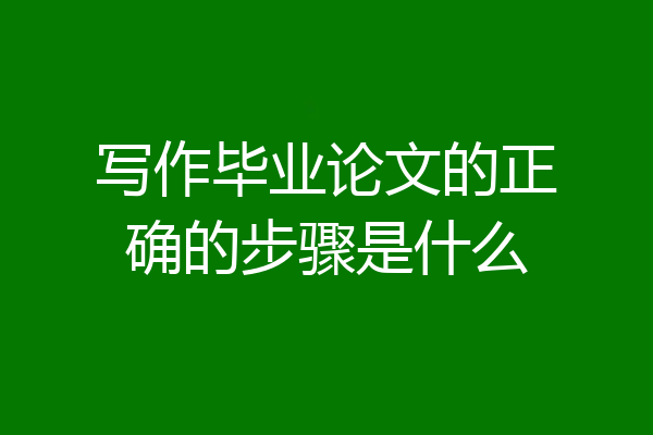 写作毕业论文的正确的步骤是什么