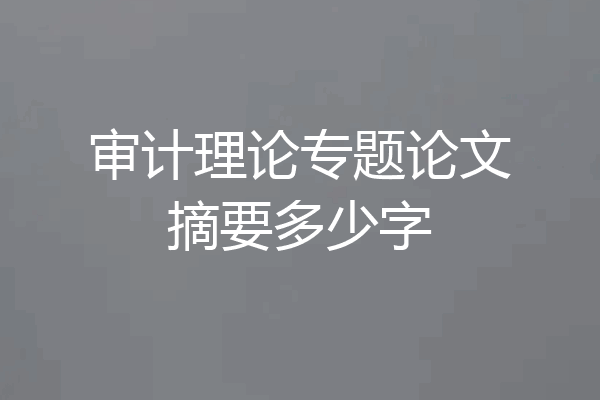 审计理论专题论文摘要多少字