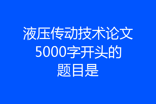 液压传动技术论文5000字开头的题目是