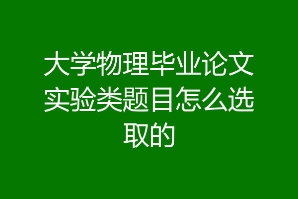 大学物理毕业论文实验类题目怎么选取的
