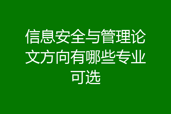 信息安全与管理论文方向有哪些专业可选