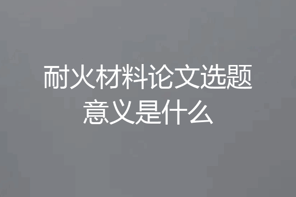 耐火材料论文选题意义是什么