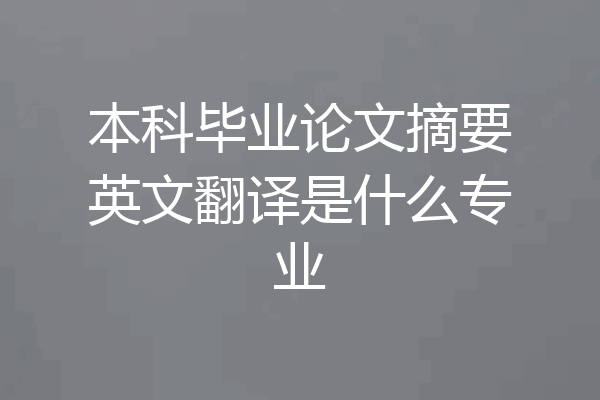 本科毕业论文摘要英文翻译是什么专业