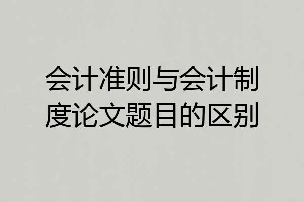 会计准则与会计制度论文题目的区别
