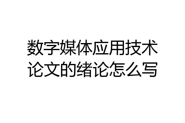 数字媒体应用技术论文的绪论怎么写