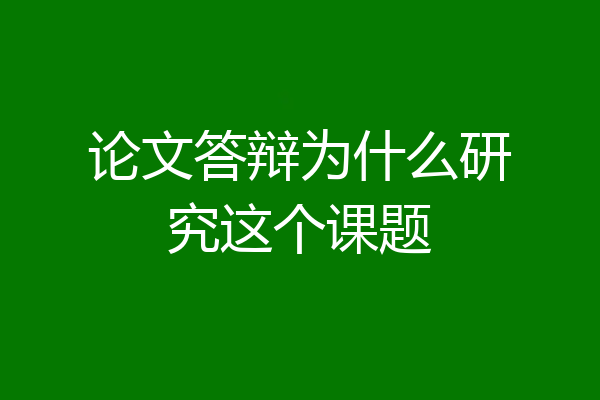 论文答辩为什么研究这个课题