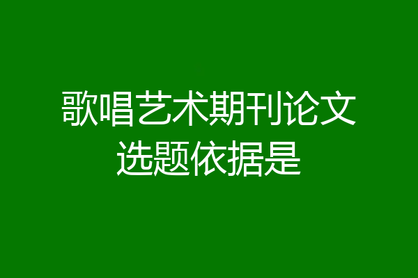 歌唱艺术期刊论文选题依据是