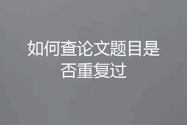 如何查论文题目是否重复过