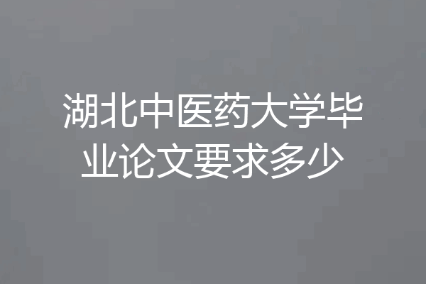 湖北中医药大学毕业论文要求多少