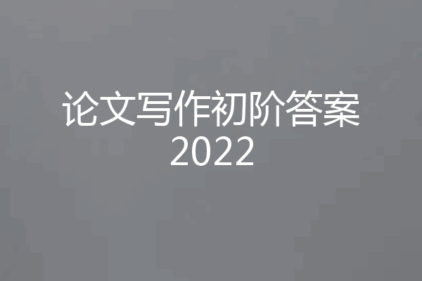 论文写作初阶答案2022