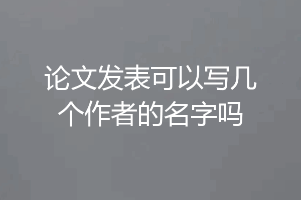 论文发表可以写几个作者的名字吗