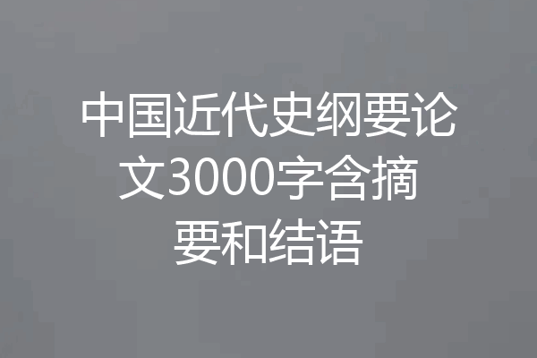中国近代史纲要论文3000字含摘要和结语